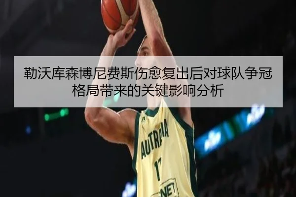 勒沃库森博尼费斯伤愈复出后对球队争冠格局带来的关键影响分析