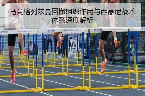 马竞格列兹曼回撤组织作用与西蒙尼战术体系深度解析
