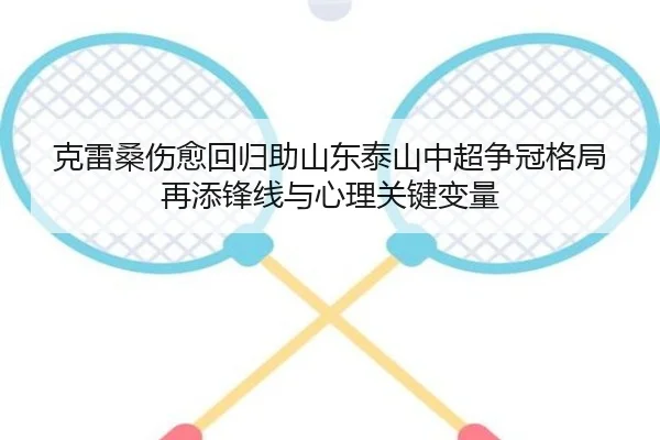 克雷桑伤愈回归助山东泰山中超争冠格局再添锋线与心理关键变量