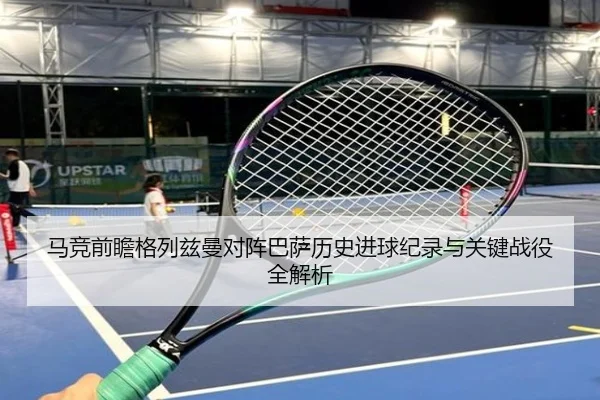 马竞前瞻格列兹曼对阵巴萨历史进球纪录与关键战役全解析