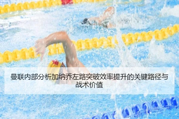 曼联内部分析加纳乔左路突破效率提升的关键路径与战术价值